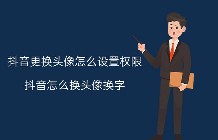 抖音更换头像怎么设置权限 抖音怎么换头像换字？